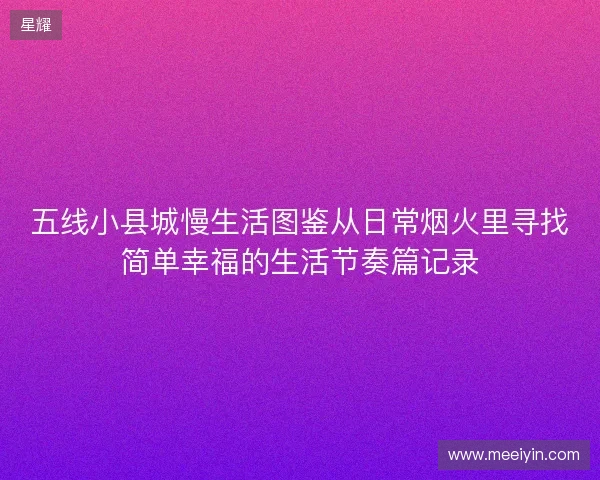 五线小县城慢生活图鉴从日常烟火里寻找简单幸福的生活节奏篇记录